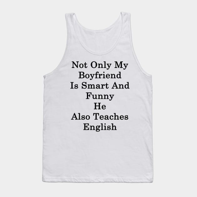 Not Only My Boyfriend Is Smart And Funny He Also Teaches English Tank Top by supernova23